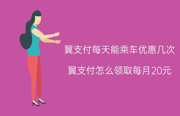 翼支付每天能乘车优惠几次 翼支付怎么领取每月20元？